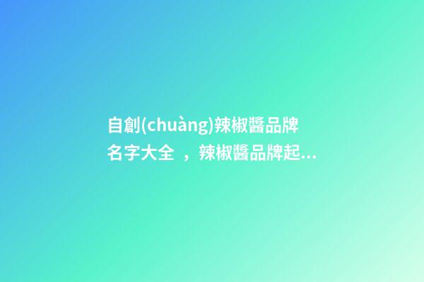 自創(chuàng)辣椒醬品牌名字大全，辣椒醬品牌起名賞析